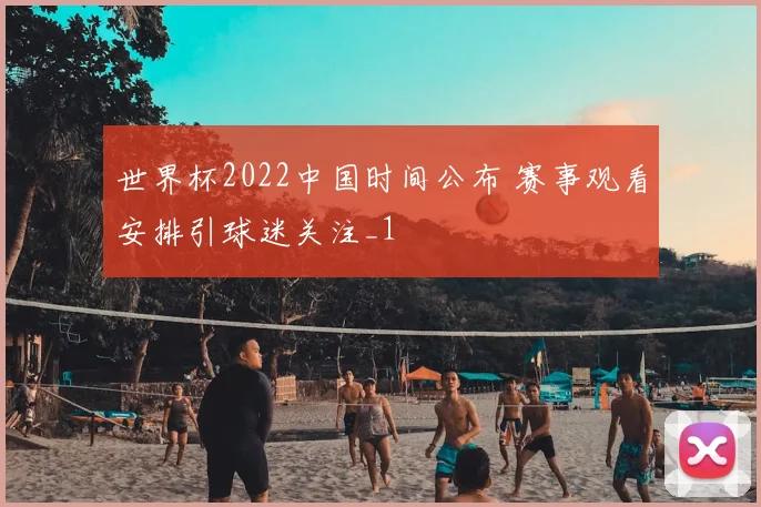 世界杯2022中国时间公布 赛事观看安排引球迷关注_1
