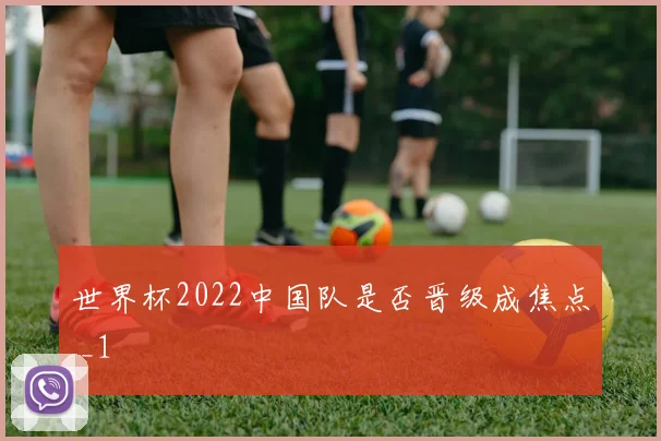 世界杯2022中国队是否晋级成焦点 _1
