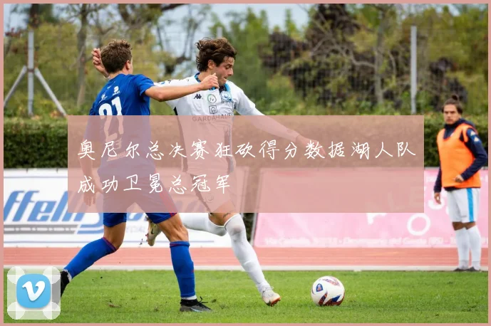 奥尼尔总决赛狂砍得分数据湖人队成功卫冕总冠军