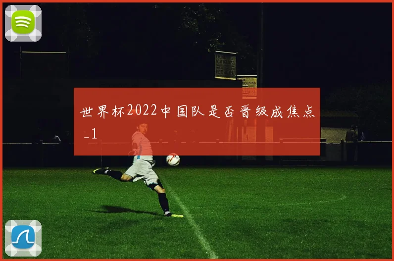 世界杯2022中国队是否晋级成焦点 _1