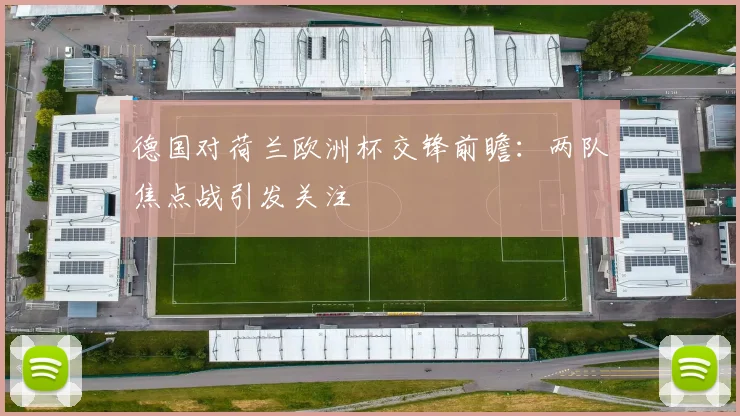德国对荷兰欧洲杯交锋前瞻：两队焦点战引发关注