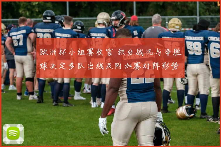 欧洲杯小组赛收官 积分战况与净胜球决定多队出线及附加赛对阵形势
