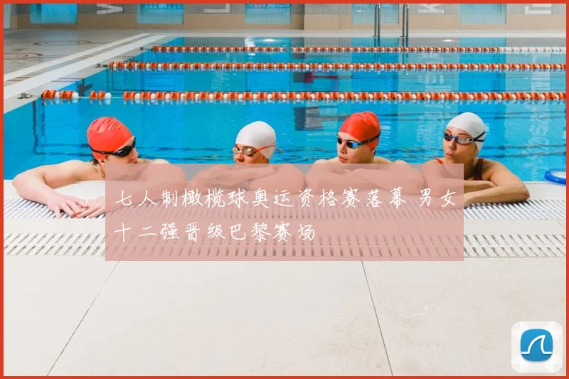 七人制橄榄球奥运资格赛落幕 男女十二强晋级巴黎赛场