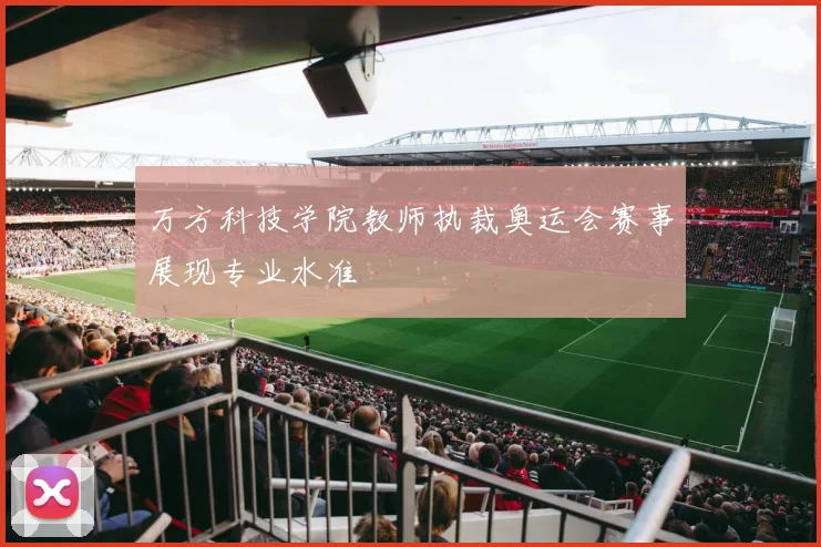 万方科技学院教师执裁奥运会赛事展现专业水准