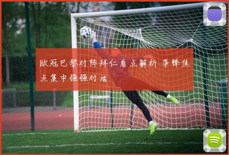 欧冠巴黎对阵拜仁看点解析 争锋焦点集中强强对话