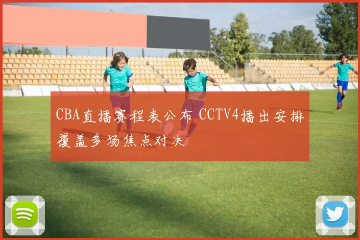 CBA直播赛程表公布 CCTV4播出安排覆盖多场焦点对决