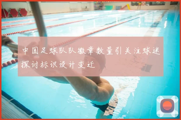 中国足球队队徽章数量引关注球迷探讨标识设计变迁