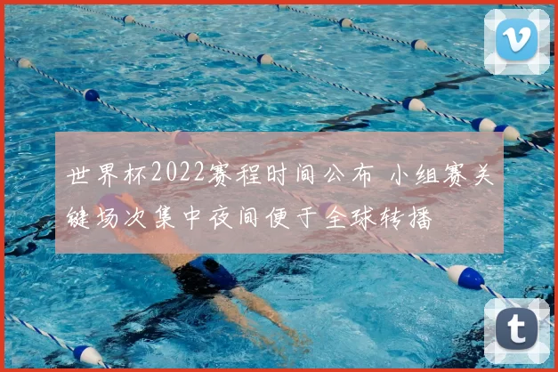 世界杯2022赛程时间公布 小组赛关键场次集中夜间便于全球转播