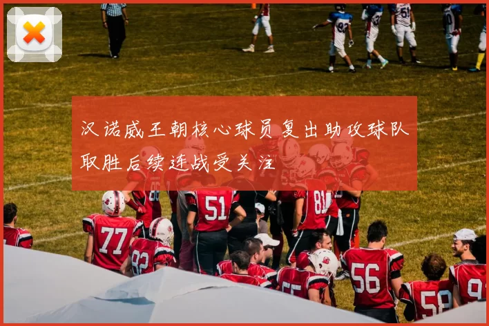 汉诺威王朝核心球员复出助攻球队取胜后续连战受关注