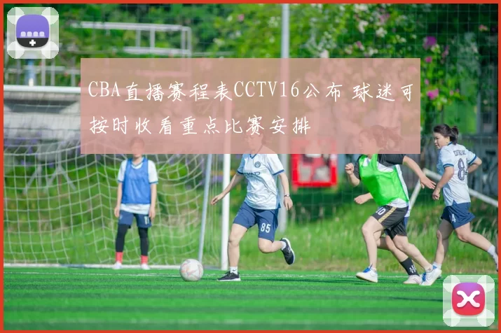 CBA直播赛程表CCTV16公布 球迷可按时收看重点比赛安排