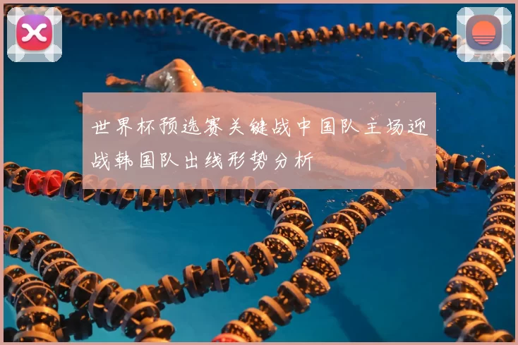 世界杯预选赛关键战中国队主场迎战韩国队出线形势分析