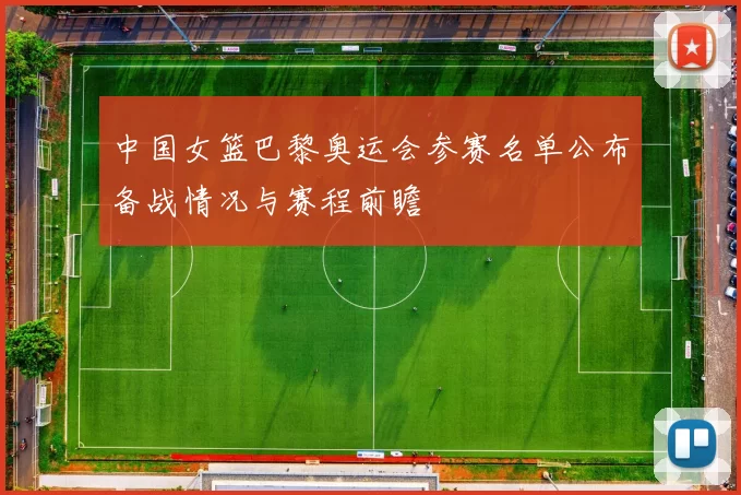 中国女篮巴黎奥运会参赛名单公布备战情况与赛程前瞻