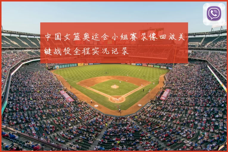 中国女篮奥运会小组赛录像回放关键战役全程实况记录