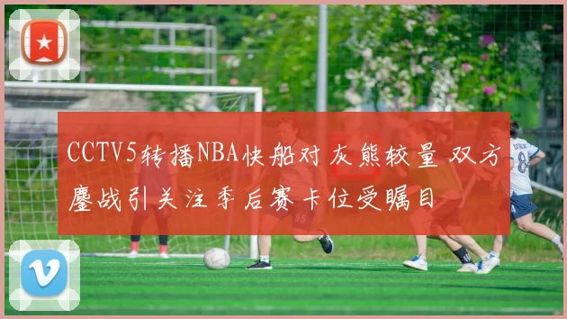 CCTV5转播NBA快船对灰熊较量 双方鏖战引关注季后赛卡位受瞩目