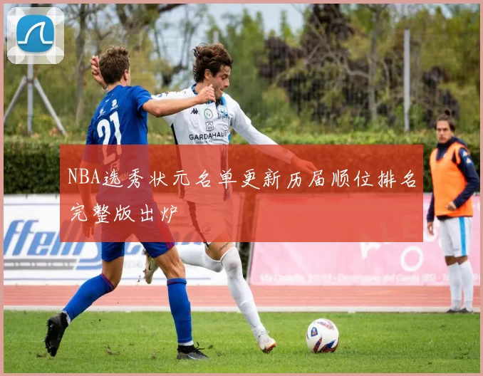 NBA选秀状元名单更新历届顺位排名完整版出炉