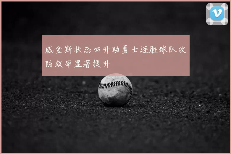 威金斯状态回升助勇士连胜球队攻防效率显著提升
