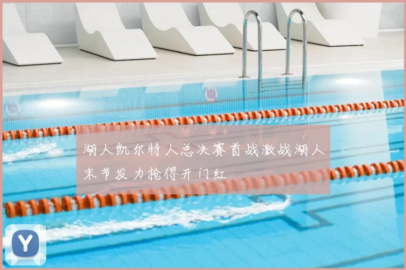 湖人凯尔特人总决赛首战激战湖人末节发力抢得开门红