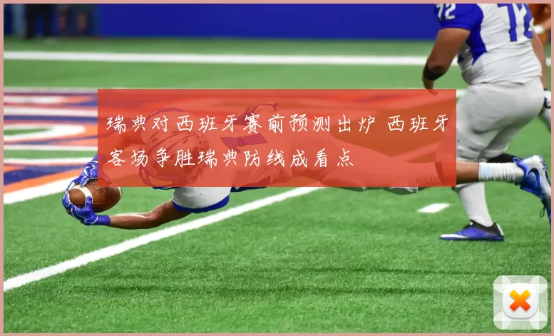 瑞典对西班牙赛前预测出炉 西班牙客场争胜瑞典防线成看点