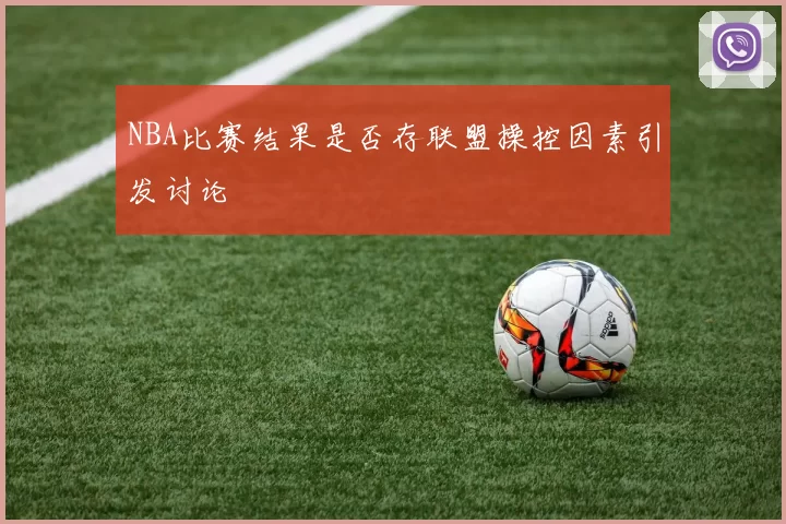 NBA比赛结果是否存联盟操控因素引发讨论