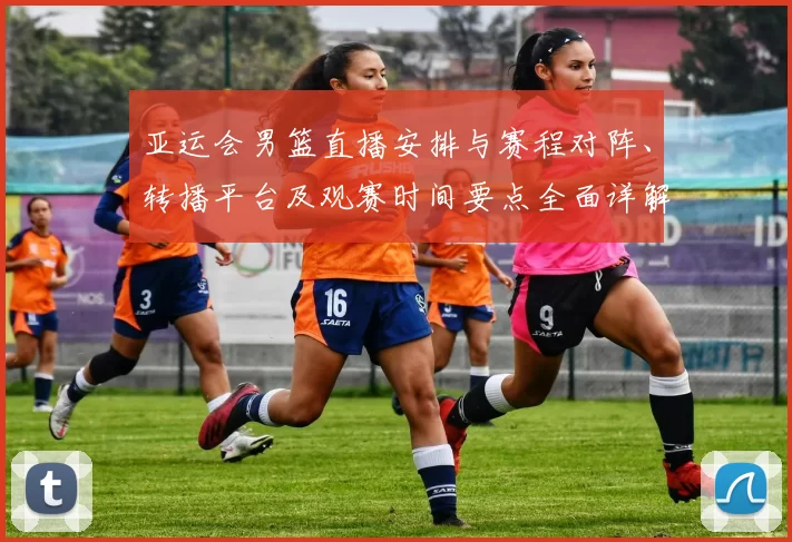 亚运会男篮直播安排与赛程对阵、转播平台及观赛时间要点全面详解