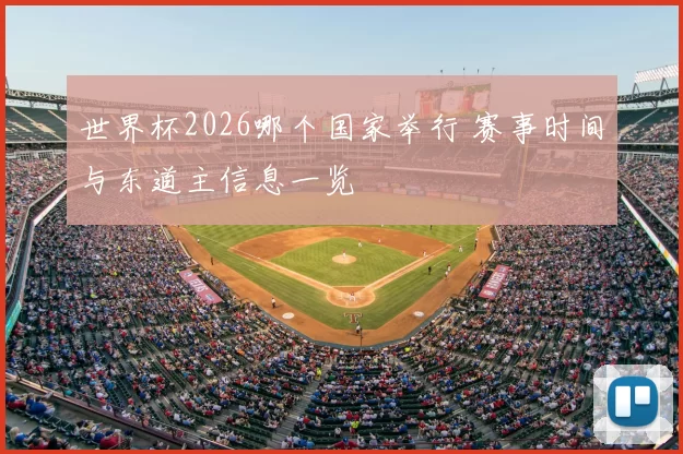世界杯2026哪个国家举行 赛事时间与东道主信息一览