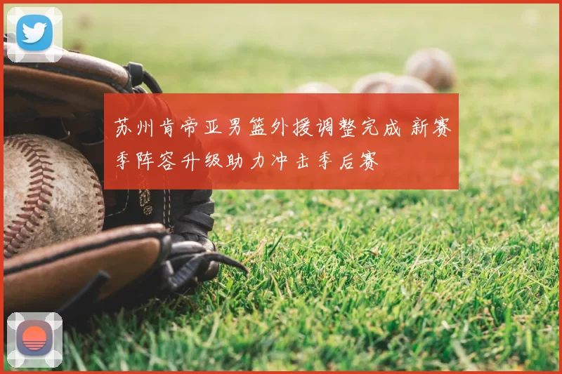 苏州肯帝亚男篮外援调整完成 新赛季阵容升级助力冲击季后赛