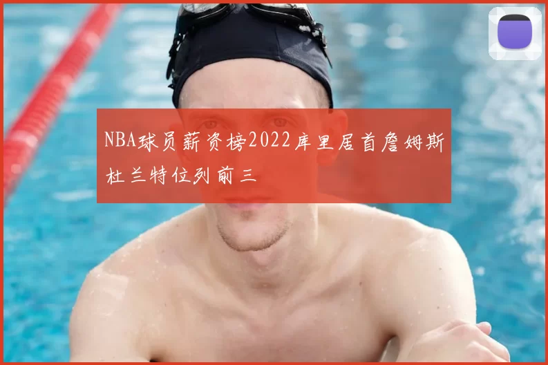 NBA球员薪资榜2022库里居首詹姆斯杜兰特位列前三