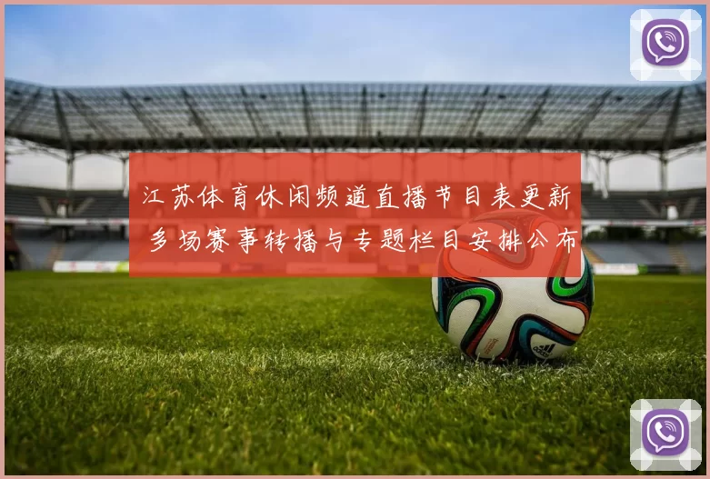 江苏体育休闲频道直播节目表更新 多场赛事转播与专题栏目安排公布