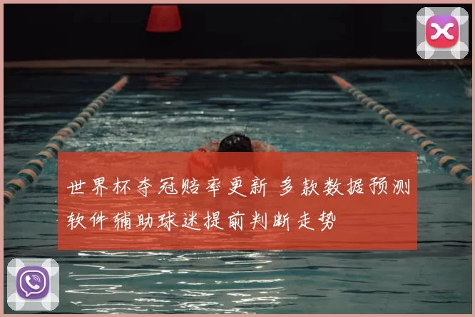 世界杯夺冠赔率更新 多款数据预测软件辅助球迷提前判断走势