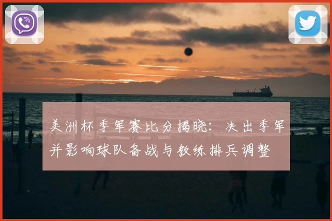 美洲杯季军赛比分揭晓：决出季军并影响球队备战与教练排兵调整