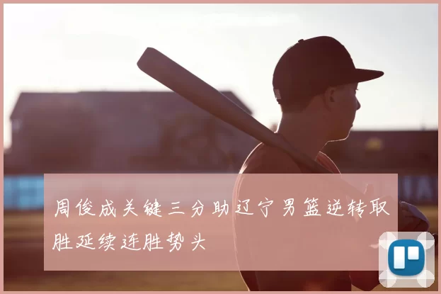 周俊成关键三分助辽宁男篮逆转取胜延续连胜势头