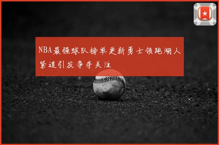 NBA最强球队榜单更新勇士领跑湖人紧追引发争夺关注