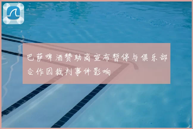 巴萨啤酒赞助商宣布暂停与俱乐部合作因裁判事件影响