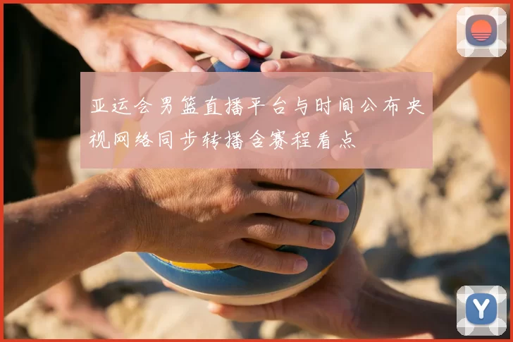 亚运会男篮直播平台与时间公布央视网络同步转播含赛程看点