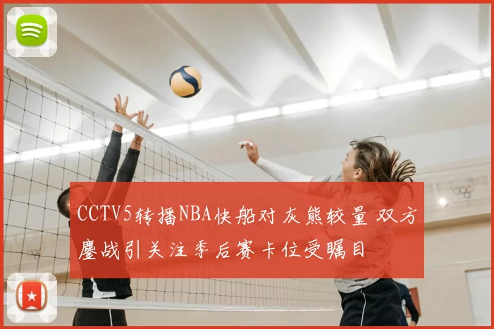 CCTV5转播NBA快船对灰熊较量 双方鏖战引关注季后赛卡位受瞩目