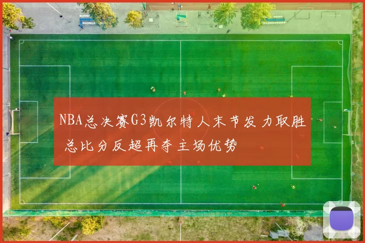 NBA总决赛G3凯尔特人末节发力取胜 总比分反超再夺主场优势