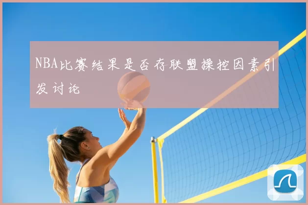 NBA比赛结果是否存联盟操控因素引发讨论